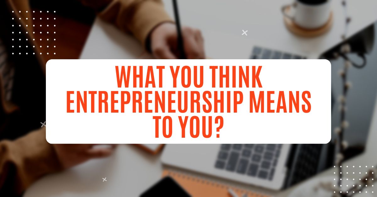 What You Think Entrepreneurship Means to You?