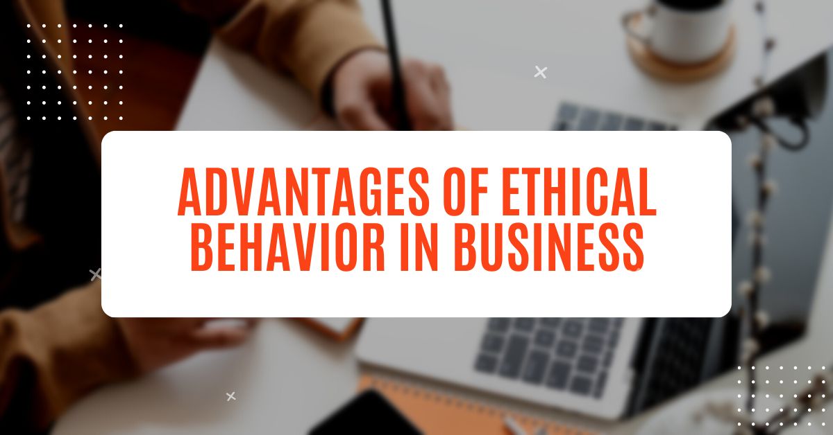 Advantages of Ethical Behavior in Business